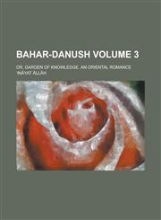 Bahar-Danush; Or, Garden of Knowledge. an Oriental Romance Volume 3,1459020960,9781459020962