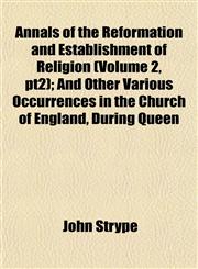 Annals of the Reformation and Establishment of Religion (Volume 2, pt2); And Other Various Occurrences in the Church of England, During Queen,1151889326,9781151889324