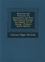 Bohemian San Francisco Its Restaurants and Their Most Famous Recipes; The Elegant Art of Dining - Primary Source Edition,1294417320,9781294417323