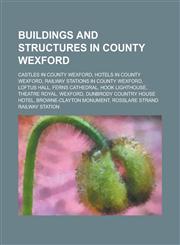 Buildings and Structures in County Wexford Loftus Hall, Ferns Cathedral, Hook Lighthouse, Theatre Royal, Wexford, Browne-Clayton Monument,1156009863,9781156009864