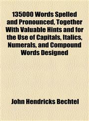 135000 Words Spelled and Pronounced, Together With Valuable Hints and for the Use of Capitals, Italics, Numerals, and Compound Words Designed,1151732133,9781151732132
