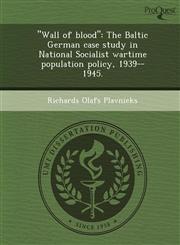"Wall of blood" The Baltic German case study in National Socialist wartime population policy, 1939--1945.,1248967836,9781248967836