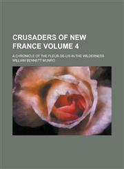 Crusaders of New France; A Chronicle of the Fleur-de-Lis in the Wilderness Volume 4,1150435801,9781150435805