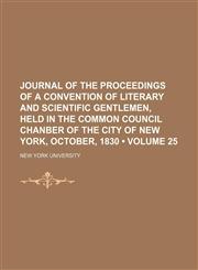 Journal of the Proceedings of a Convention of Literary and Scientific Gentlemen, Held in the Common Council Chanber of the City of New York, October, 1830 (Volume 25),1151206679,9781151206671