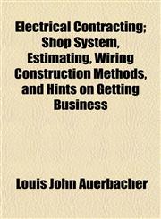 Electrical Contracting; Shop System, Estimating, Wiring Construction Methods, and Hints on Getting Business,1152890379,9781152890374
