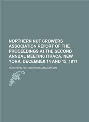 Northern Nut Growers Association Report of the Proceedings at the Second Annual Meeting Ithaca, New York, December 14 and 15, 1911,1153769298,9781153769297