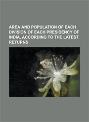 Area and population of each division of each presidency of india, according to the latest returns,1230149864,9781230149868