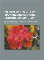 History of the City of Spokane and Spokane Country, Washington; From Its Earliest Settlement to the Present Time Volume 1,1236963911,9781236963918