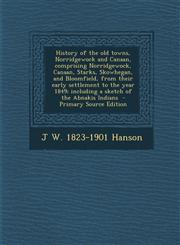 History of the Old Towns, Norridgewock and Canaan, Comprising Norridgewock, Canaan, Starks, Skowhegan, and Bloomfield, from Their Early Settlement to,1293751359,9781293751350
