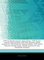 Articles On 1999 In Rugby League, including 1999 Rugby League Tri-nations, 1999 Nrl Season, Super League Iv, 1999 State Of Origin Series, 1999 Super League Grand Final, Rugby League In The Solomon Islands,1242766308,9781242766305