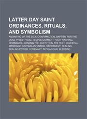 Latter Day Saint ordinances, rituals, and symbolism Anointing of the Sick, Confirmation, Baptism for the dead, Priesthood, Temple garment,1157000460,9781157000464