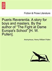 Pueris Reverentia. A story for boys and masters. By the author of "The Fight at Dame Europa's School" [H. W. Pullen].,1241202923,9781241202927