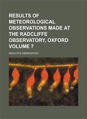Results of meteorological observations made at the Radcliffe Observatory, Oxford Volume 7,1236465628,9781236465627