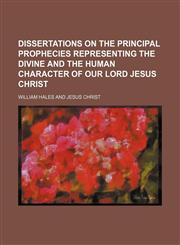 Dissertations on the principal prophecies representing the divine and the human character of our Lord Jesus Christ,1150438290,9781150438295