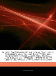 Articles On Optometrists, including Demosthenes Philalethes, Adam Rolland Rainy, Worshipful Company Of Spectacle Makers, John Boozman, James B. Black, Jean-françois Thiriart, Rudy Van Gelder, Gil Morgan, Geoff Lawson (cricketer),1244893129,9781244893122