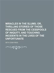 Miracles in the slums;  or, Thrilling stories of those rescued from the cesspools of iniquity, and touching incidents in the lives of the unfortunate,1151304875,9781151304872