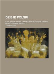 Dzieje Polski; (Geschichte Polens.) Podug Ostatnich Badan Spisane Przez Jozefa Szujskiego,1234424258,9781234424251