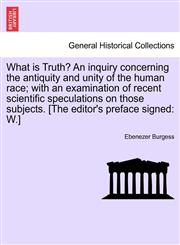 What is Truth? An inquiry concerning the antiquity and unity of the human race; with an examination of recent scientific speculations on those subjects. [The editor's preface signed W.],1240908717,9781240908714