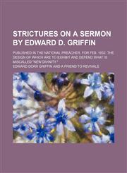 Strictures on a Sermon by Edward D. Griffin; Published in the National Preacher, for Feb. 1832. the Design of Which Are to Exhibit and Defend What Is Miscalled "New Divinity.",1154568725,9781154568721