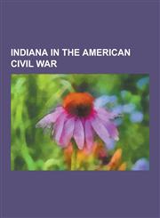 Indiana in the American Civil War Battle of Corydon, Morgan's Raid, Knights of the Golden Circle, Indianapolis in the American Civil War, Camp Morton,1230642978,9781230642970