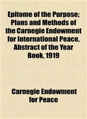 Epitome of the Purpose; Plans and Methods of the Carnegie Endowment for International Peace, Abstract of the Year Book, 1919,1154576612,9781154576610