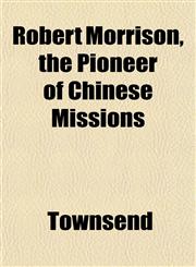 Robert Morrison, the Pioneer of Chinese Missions,1152187562,9781152187566