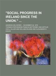"Social progress in Ireland since the Union." ; Address delivered  November 28, 1878,1458953165,9781458953162
