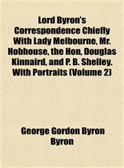Lord Byron's Correspondence Chiefly with Lady Melbourne, Mr. Hobhouse, the Hon, Douglas Kinnaird, and P. B. Shelley. with Portraits (Volume 2),1152394908,9781152394902