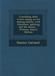 Crumbling Idols; Twelve Essays on Art Dealing Chiefly with Literature, Painting and the Drama,1289875502,9781289875503