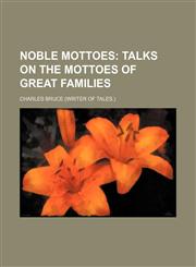 Noble mottoes;  talks on the mottoes of great families,1150834013,9781150834011