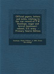 Official Papers, Letters and Notes, Relating to the War Record of P.W. Stanhope, Major and Brevet Lieutenant-Colonel, U.S. Army - Primary Source Editi,1293932566,9781293932568
