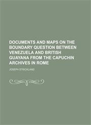 Documents and maps on the boundary question between Venezuela and British Guayana from the Capuchin archives in Rome,1236575164,9781236575166
