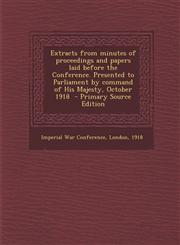 Extracts from Minutes of Proceedings and Papers Laid Before the Conference. Presented to Parliament by Command of His Majesty, October 1918 - Primary,1293587087,9781293587089