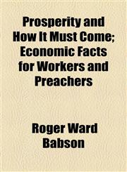 Prosperity and How It Must Come; Economic Facts for Workers and Preachers,1154547620,9781154547627