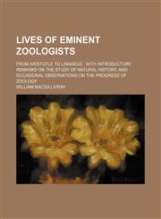 Lives of Eminent Zoologists; From Aristotle to Linnaeus With Introductory Remarks on the Study of Natural History, and Occasional Observations on the Progress of Zoology,1150075589,9781150075582