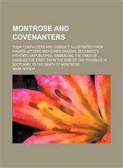 Montrose and Covenanters; their characters and conduct, illustrated from private letters and other original documents hitherto unpublished, embracing the times of Charles the First, from the rise of the troubles in Scotland, to the death,123659262X,9781236592620