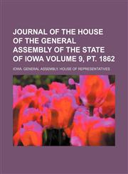 Journal of the House of the General Assembly of the State of Iowa Volume 9, pt. 1862,1236680979,9781236680976