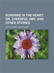 Sunshine in the heart;  or, Cheerful Amy, and other stories,1150161302,9781150161308