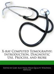 X-ray Computed Tomography Introduction, Diagnostic Use, Process, and More,1277197946,9781277197945