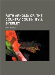 Ruth Arnold;  or, The country cousin, by J. Byerley,1151588229,9781151588227