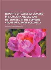 Reports of Cases at Law and in Chancery Argued and Determined in the Supreme Court of Illinois Volume 13,1130325539,9781130325539
