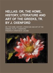 Hellas; Or, the Home, History, Literature and Art of the Greeks, Tr. by J. Oxenford. Or, the Home, History, Literature and Art of the Greeks, Tr. by J. Oxenford,145895143X,9781458951434