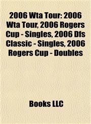 2006 Wta Tour 2006 Rogers Cup - Singles, 2006 Dfs Classic - Singles, 2006 Rogers Cup - Doubles, 2006 Abierto Mexicano Telcel - Women's Singles,1155608844,9781155608846