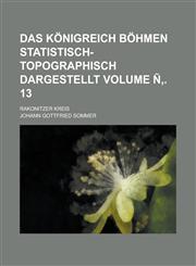 Das Königreich Böhmen statistisch-topographisch dargestellt; Rakonitzer Kreis Volume Ñ‚. 13,1236781384,9781236781383