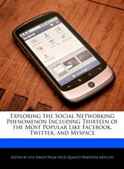 Exploring the Social Networking Phenomenon Including Thirteen of the Most Popular Like Facebook, Twitter, and Myspace,1241699623,9781241699628