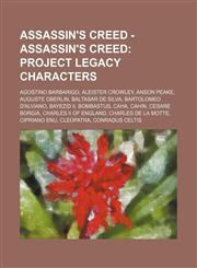 Assassin's Creed - Assassin's Creed Project Legacy Characters: Agostino Barbarigo, Aleister Crowley, Anson Peake, Auguste Oberlin, Baltasar de Silva, Bartolomeo d'Alviano, Bayezid II, Bombastus, Caha, Cahin, Cesare Borgia, Charles II of England, Charles,1234753235,9781234753238