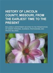 History of Lincoln County, Missouri, from the Earliest Time to the Present; Including a Department Devoted to the Preservation of Sundry Personal, Business, Professional and Private Records...,123687241X,9781236872418