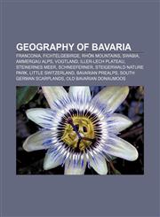 Geography of Bavaria Franconia, Fichtelgebirge, Rhön Mountains, Swabia, Ammergau Alps, Vogtland, Iller-Lech Plateau, Steinernes Meer,115648037X,9781156480373