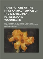 Transactions of the First Annual Reunion of the 122d Regiment Pennsylvania Volunteers; Held at Lancaster, Pa., Thursday, May 17, 1883,1154561151,9781154561159