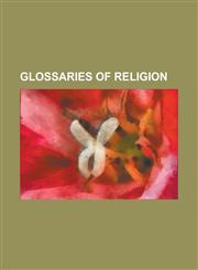 Glossaries of Religion Glossary of Ancient Roman Religion, Glossary of Buddhism, Glossary of Christianity, Glossary of Germanic Mysticism, Gl,1230791620,9781230791623